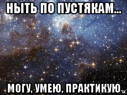 ныть по пустякам... могу, умею, практикую, Мем  афигенно