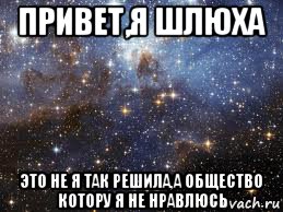 привет,я шлюха это не я так решила,а общество котору я не нравлюсь, Мем  афигенно