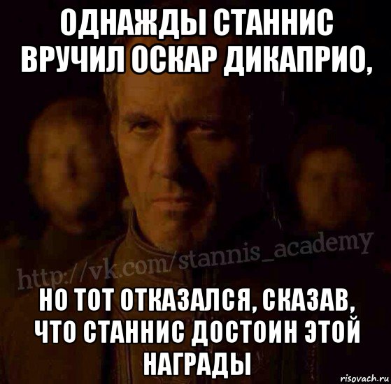 однажды станнис вручил оскар дикаприо, но тот отказался, сказав, что станнис достоин этой награды, Мем  Академия Станниса