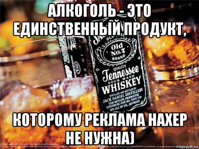 алкоголь - это единственный продукт, которому реклама нахер не нужна)