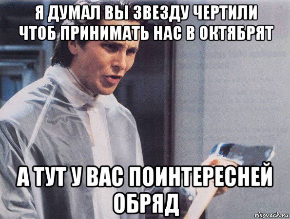 я думал вы звезду чертили чтоб принимать нас в октябрят а тут у вас поинтересней обряд, Мем Американский психопат