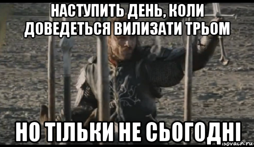 наступить день, коли доведеться вилизати трьом но тільки не сьогодні, Мем  Арагорн (Но только не сегодня)