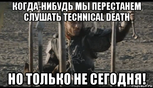 когда-нибудь мы перестанем слушать technical death но только не сегодня!, Мем  Арагорн (Но только не сегодня)