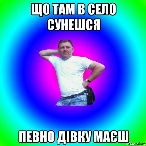 що там в село сунешся певно дівку маєш, Мем Артур Владимирович