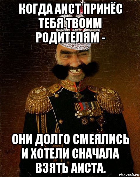 когда аист принёс тебя твоим родителям - они долго смеялись и хотели сначала взять аиста., Мем Ашотик царь