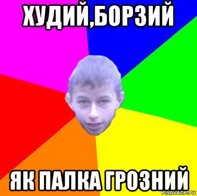 худий,борзий як палка грозний