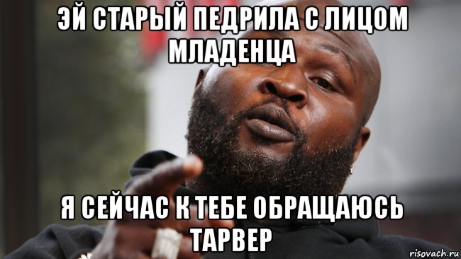 эй старый педрила с лицом младенца я сейчас к тебе обращаюсь тарвер