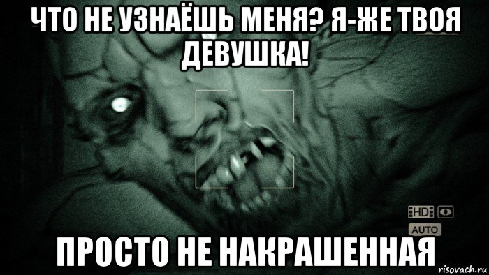 что не узнаёшь меня? я-же твоя девушка! просто не накрашенная, Мем Аутласт