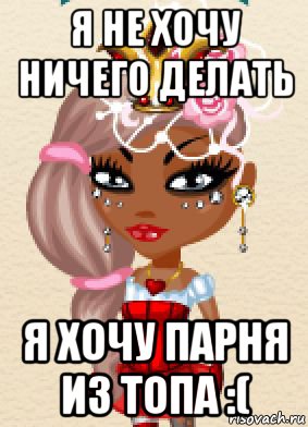 я не хочу ничего делать я хочу парня из топа :(, Мем Аватария