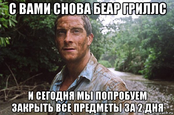 с вами снова беар гриллс и сегодня мы попробуем закрыть все предметы за 2 дня