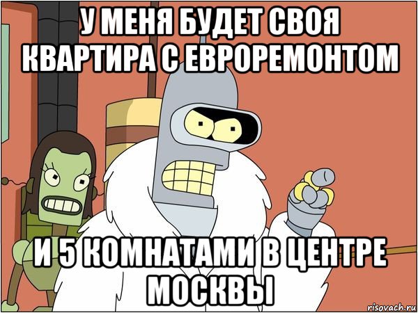 у меня будет своя квартира с евроремонтом и 5 комнатами в центре москвы, Мем Бендер