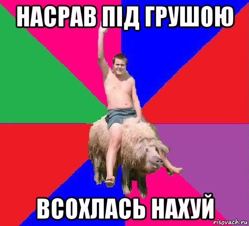 насрав під грушою всохлась нахуй