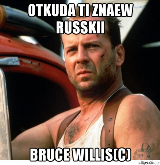 otkuda ti znaew russkii bruce willis(с)