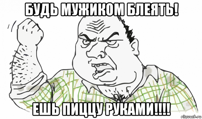 будь мужиком блеять! ешь пиццу руками!!!!, Мем Будь мужиком