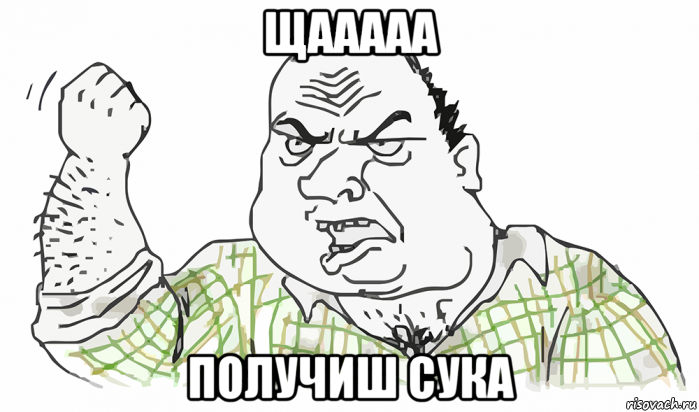 щааааа получиш сука