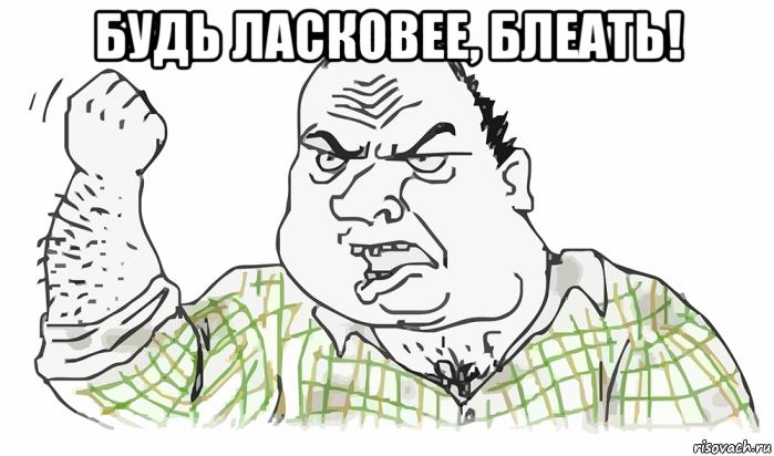 будь ласковее, блеать! , Мем Будь мужиком