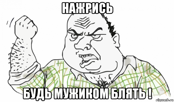 нажрись будь мужиком блять !, Мем Будь мужиком