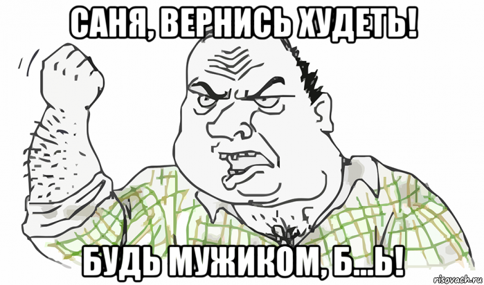 саня, вернись худеть! будь мужиком, б...ь!, Мем Будь мужиком