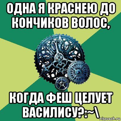 одна я краснею до кончиков волос, когда феш целует василису?:~\