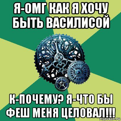 я-омг как я хочу быть василисой к-почему? я-что бы феш меня целовал!!!