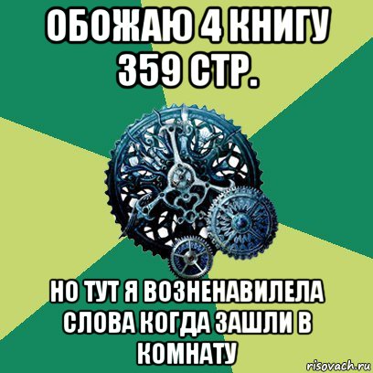 обожаю 4 книгу 359 стр. но тут я возненавилела слова когда зашли в комнату