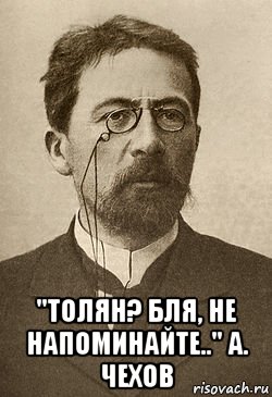  "толян? бля, не напоминайте.." а. чехов