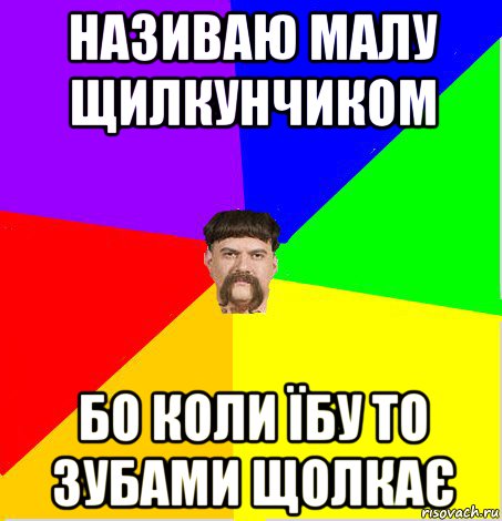 називаю малу щилкунчиком бо коли їбу то зубами щолкає