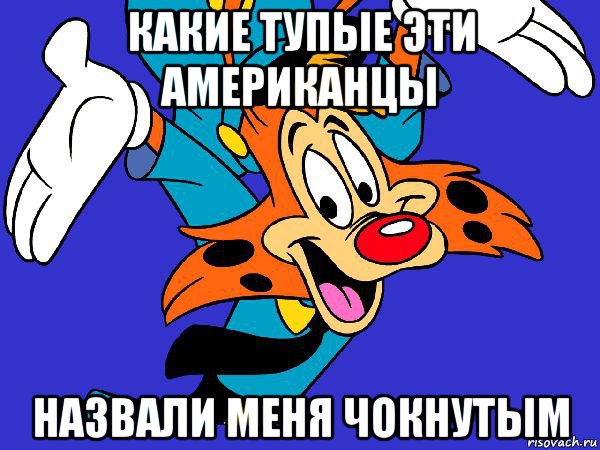 какие тупые эти американцы назвали меня чокнутым, Мем Чокнутый