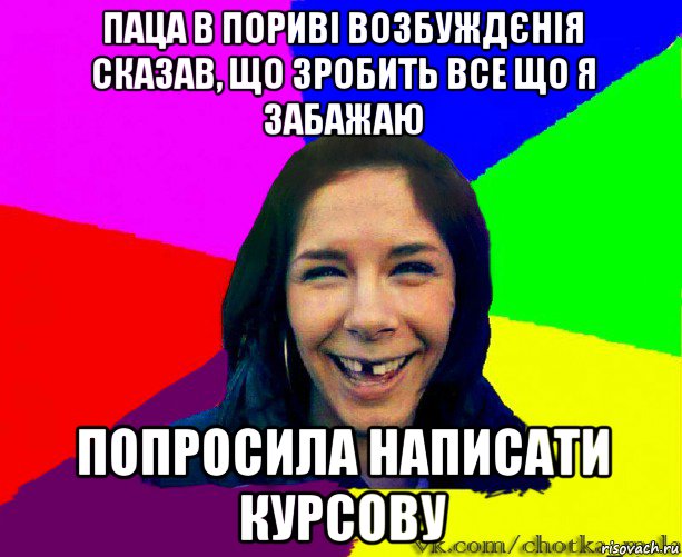паца в пориві возбуждєнія сказав, що зробить все що я забажаю попросила написати курсову