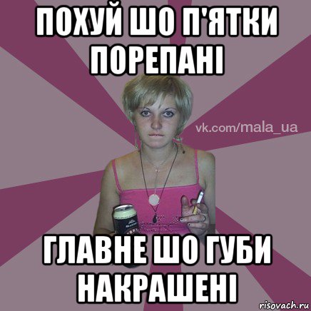 похуй шо п'ятки порепані главне шо губи накрашені