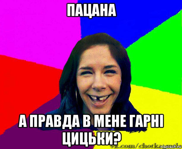 пацана а правда в мене гарні цицьки?