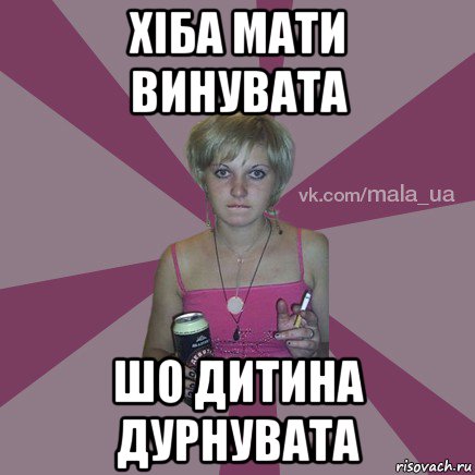 хіба мати винувата шо дитина дурнувата