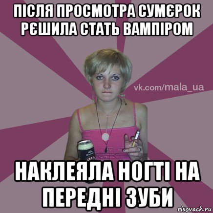 після просмотра сумєрок рєшила стать вампіром наклеяла ногті на передні зуби