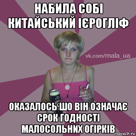 набила собі китайський ієрогліф оказалось шо він означає срок годності малосольних огірків