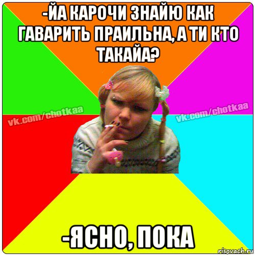 -йа карочи знайю как гаварить праильна, а ти кто такайа? -ясно, пока, Мем Чотка тьола NEW 2