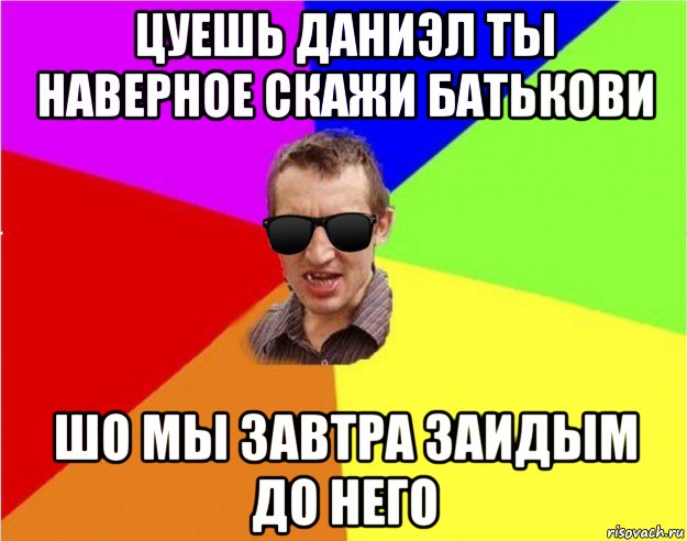 цуешь даниэл ты наверное скажи батькови шо мы завтра заидым до него, Мем Чьоткий двiж