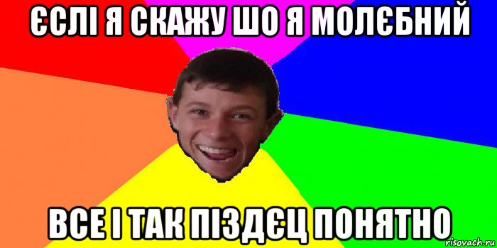 єслі я скажу шо я молєбний все і так піздєц понятно