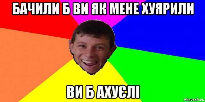 бачили б ви як мене хуярили ви б ахуєлі