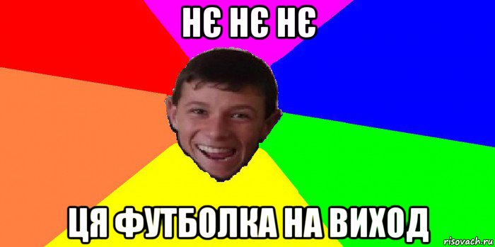 нє нє нє ця футболка на виход