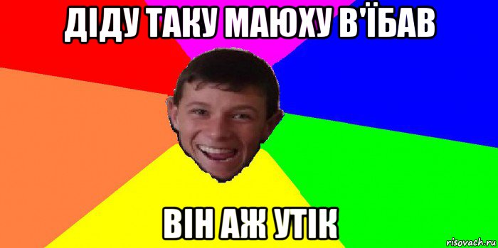 діду таку маюху в'їбав він аж утік