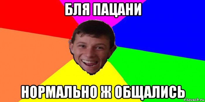 бля пацани нормально ж общались