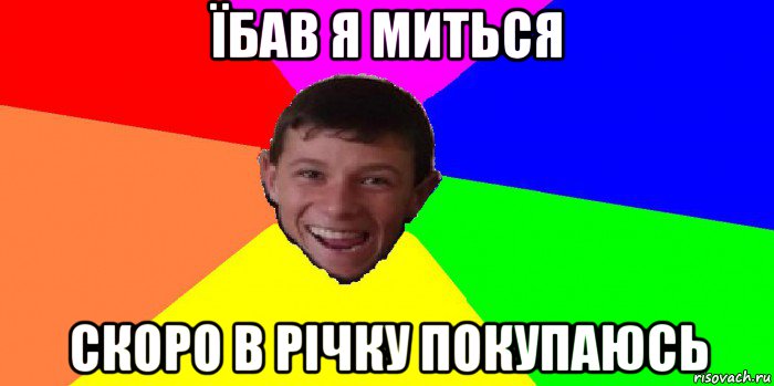 їбав я миться скоро в річку покупаюсь