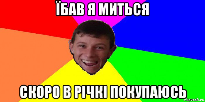 їбав я миться скоро в річкі покупаюсь
