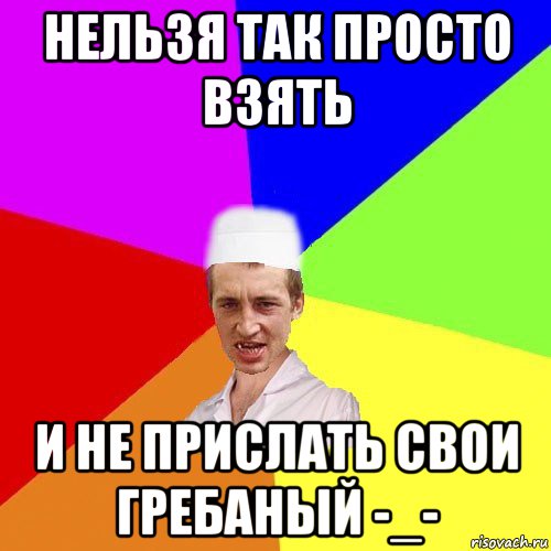 нельзя так просто взять и не прислать свои гребаный -_-