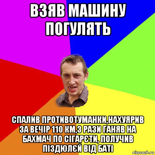 взяв машину погулять спалив противотуманки,нахуярив за вечір 110 км,3 рази ганяв на бахмач по сігарєти, получив піздюлєй від баті, Мем Чоткий паца