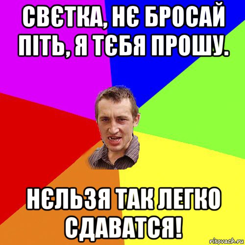 свєтка, нє бросай піть, я тєбя прошу. нєльзя так легко сдаватся!, Мем Чоткий паца