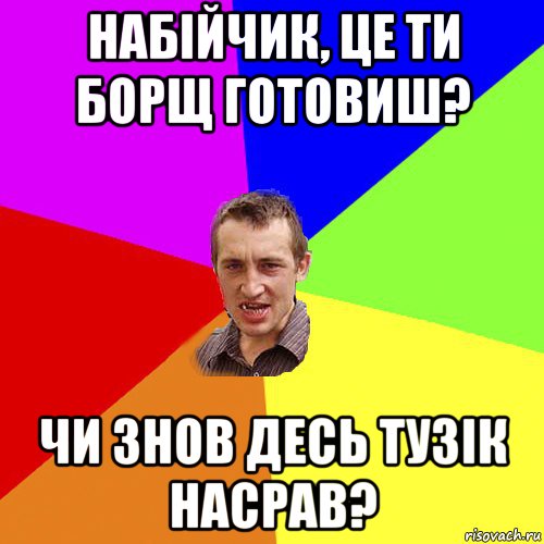 набійчик, це ти борщ готовиш? чи знов десь тузік насрав?, Мем Чоткий паца