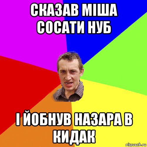 сказав міша сосати нуб і йобнув назара в кидак, Мем Чоткий паца