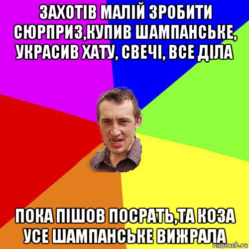 захотів малій зробити сюрприз,купив шампанське, украсив хату, свечі, все діла пока пішов посрать,та коза усе шампанське вижрала, Мем Чоткий паца