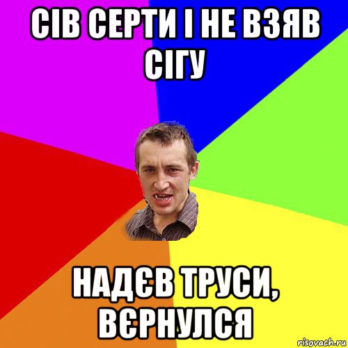 сів серти і не взяв сігу надєв труси, вєрнулся, Мем Чоткий паца